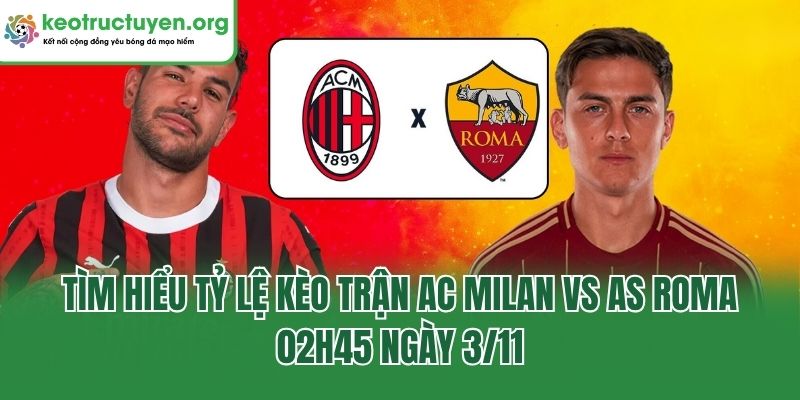 Tìm hiểu tỷ lệ kèo trận AC Milan Vs AS Roma, 02h45 ngày 3/11