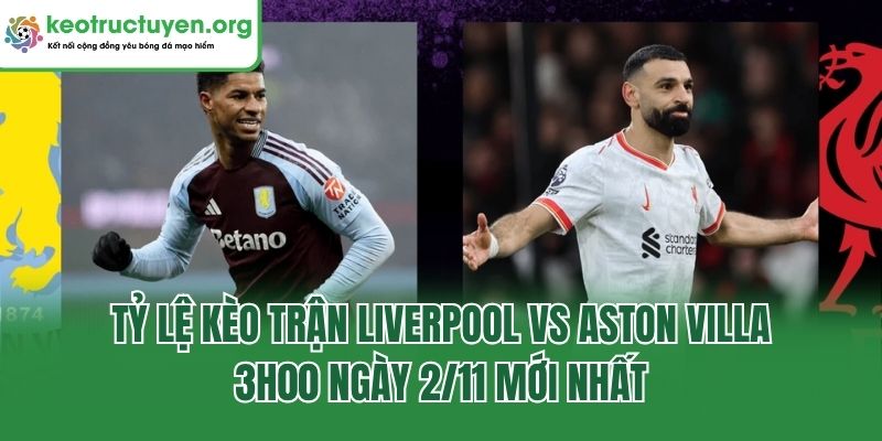 Tỷ lệ kèo trận Liverpool vs Aston Villa, 3h00 ngày 2/11 mới nhất