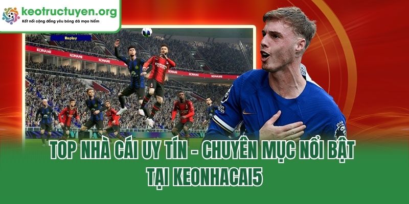 Top nhà cái uy tín - Chuyên mục nổi bật tại Keonhacai5