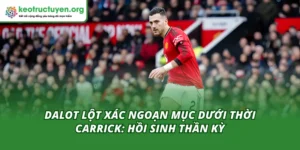 Dalot Lột Xác Ngoạn Mục Dưới Thời Carrick