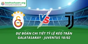 Tỷ Lệ Kèo Trận Galatasaray - Juventus 18/02